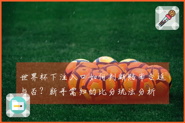 世界杯下注入口如何判断赔率合适与否？新手需知的比分玩法分析