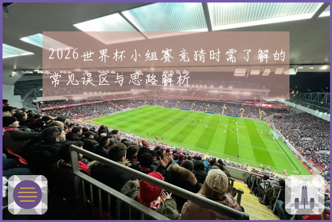 2026世界杯小组赛竞猜时需了解的常见误区与思路解析