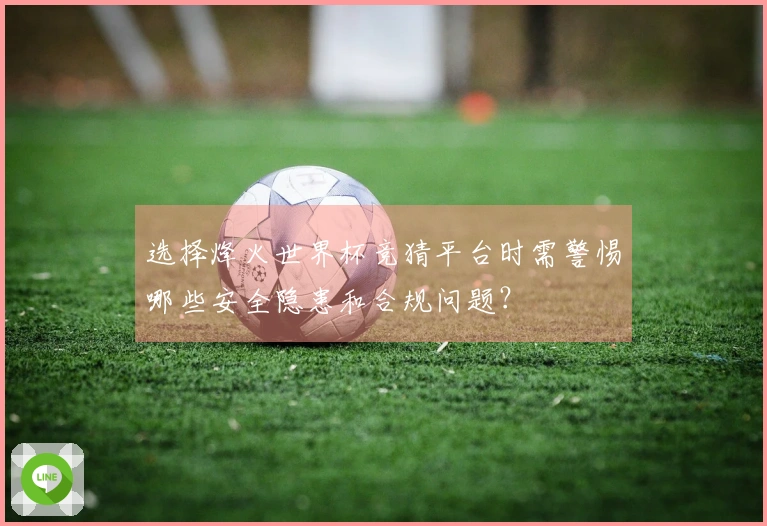 选择烽火世界杯竞猜平台时需警惕哪些安全隐患和合规问题？