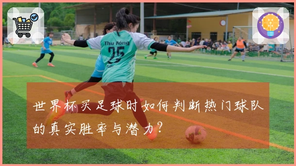 世界杯买足球时如何判断热门球队的真实胜率与潜力？