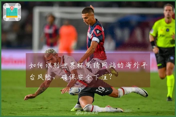 如何识别世界杯竞猜网站的海外平台风险，确保安全下注？