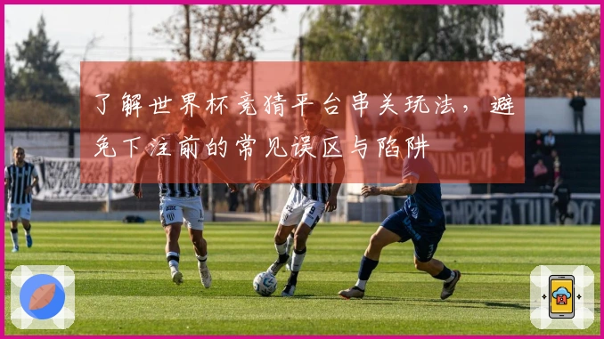 了解世界杯竞猜平台串关玩法，避免下注前的常见误区与陷阱