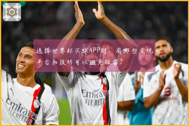选择世界杯买球APP时，有哪些正规平台和技巧可以避免踩雷？