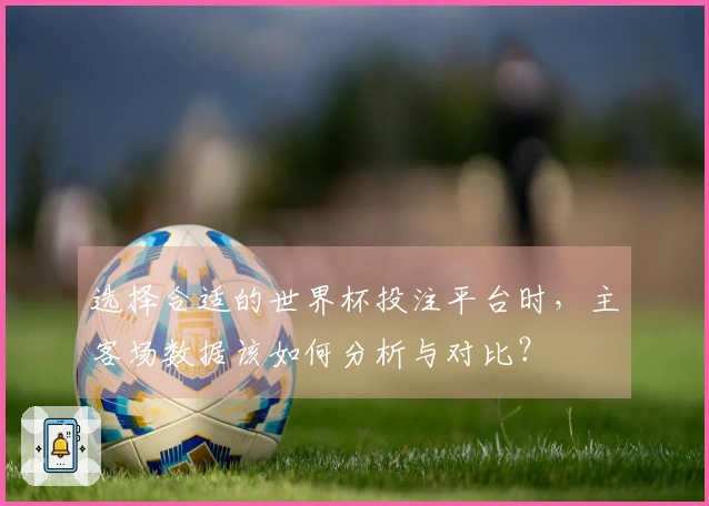 选择合适的世界杯投注平台时，主客场数据该如何分析与对比？