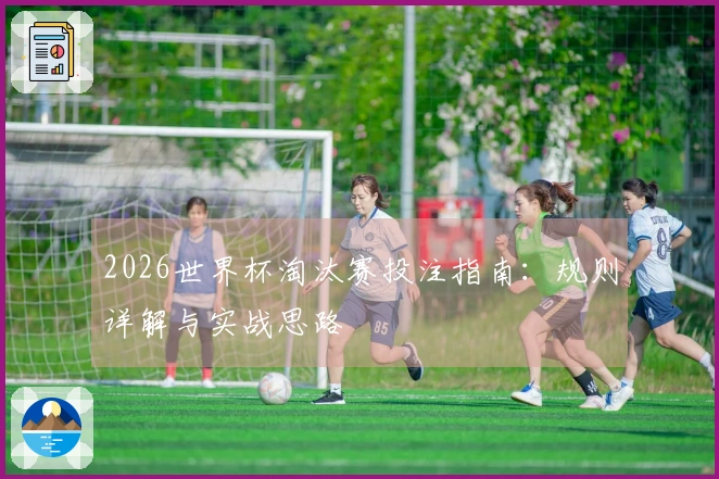 2026世界杯淘汰赛投注指南：规则详解与实战思路