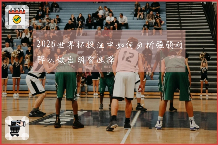 2026世界杯投注中如何分析强弱对阵以做出明智选择