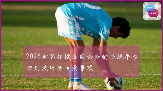 2026世界杯投注前必知的正规平台识别技巧与注意事项