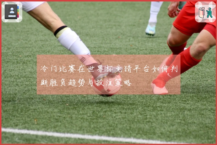 冷门比赛在世界杯竞猜平台如何判断胜负趋势与投注策略