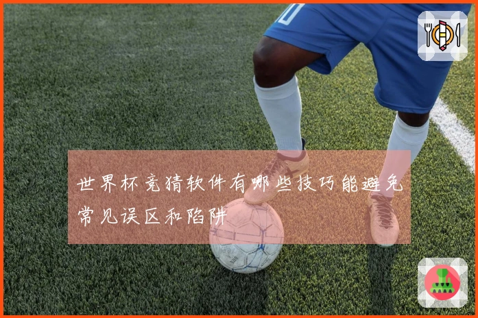 世界杯竞猜软件有哪些技巧能避免常见误区和陷阱