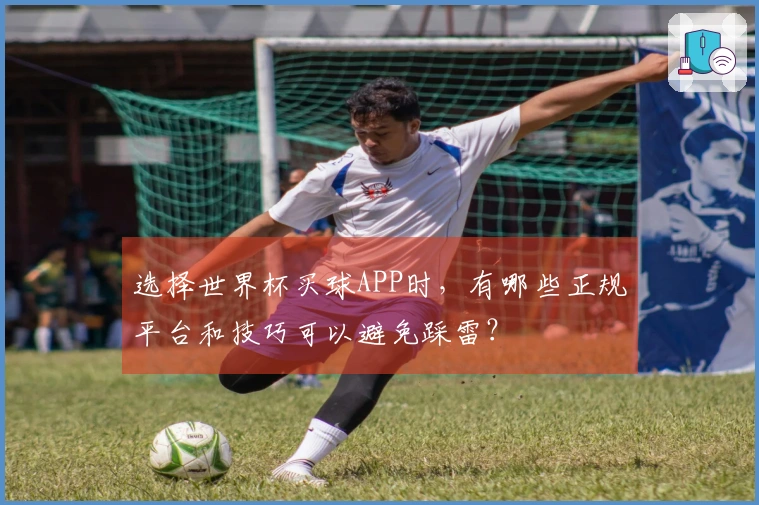 选择世界杯买球APP时，有哪些正规平台和技巧可以避免踩雷？