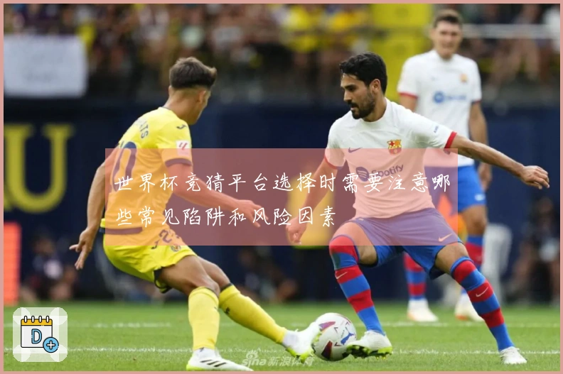 世界杯竞猜平台选择时需要注意哪些常见陷阱和风险因素