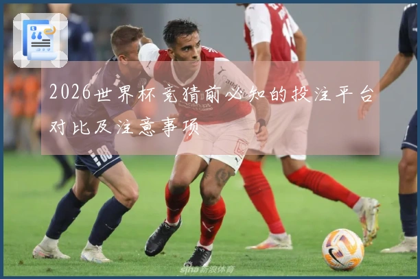 2026世界杯竞猜前必知的投注平台对比及注意事项