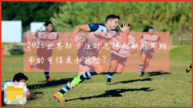 2026世界杯下注时怎样判断冠军赔率的可信度和风险？