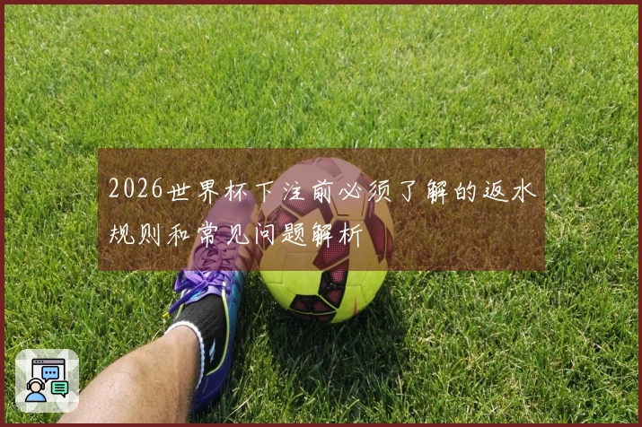2026世界杯下注前必须了解的返水规则和常见问题解析
