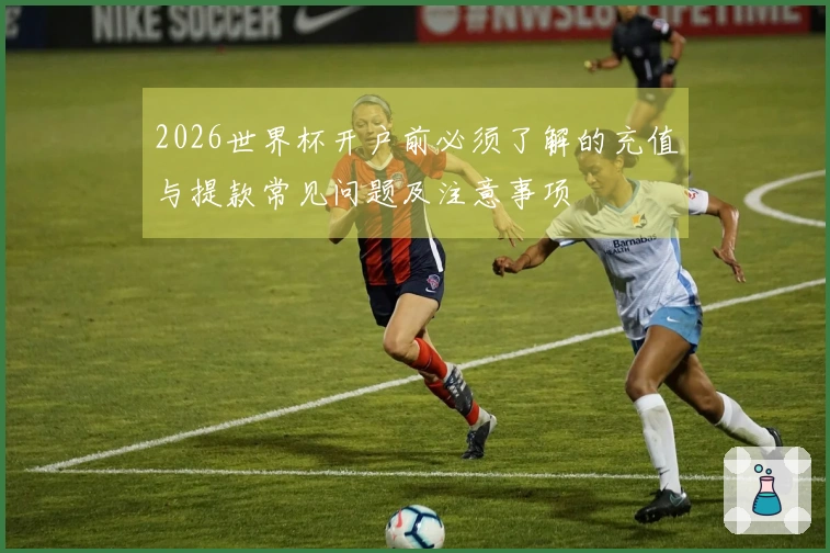 2026世界杯开户前必须了解的充值与提款常见问题及注意事项