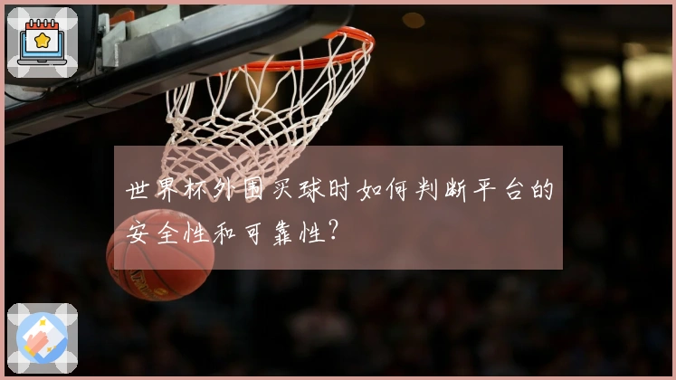 世界杯外围买球时如何判断平台的安全性和可靠性？