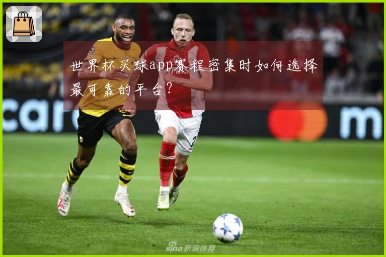 世界杯买球app赛程密集时如何选择最可靠的平台？