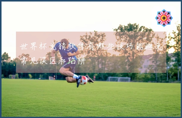 世界杯竞猜软件有哪些技巧能避免常见误区和陷阱
