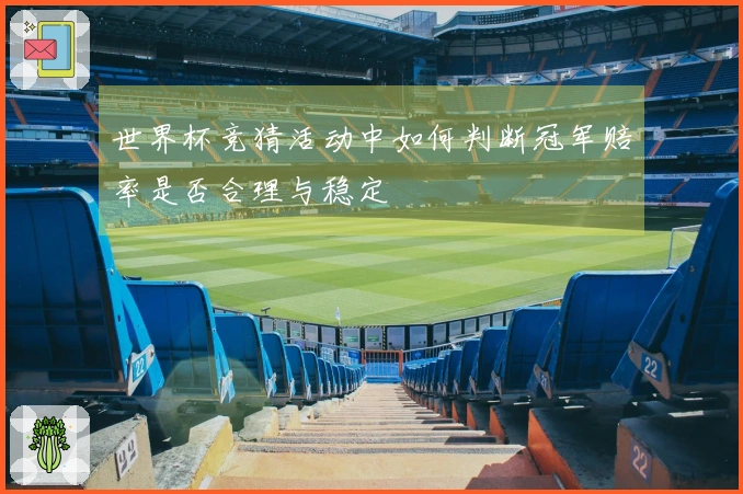 世界杯竞猜活动中如何判断冠军赔率是否合理与稳定