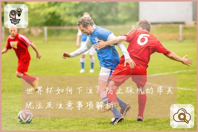 世界杯如何下注？防止踩坑的串关玩法及注意事项解析