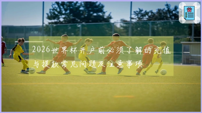 2026世界杯开户前必须了解的充值与提款常见问题及注意事项