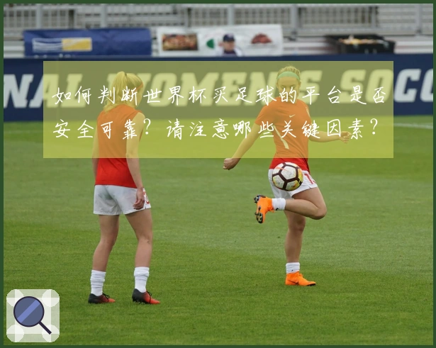 如何判断世界杯买足球的平台是否安全可靠？请注意哪些关键因素？