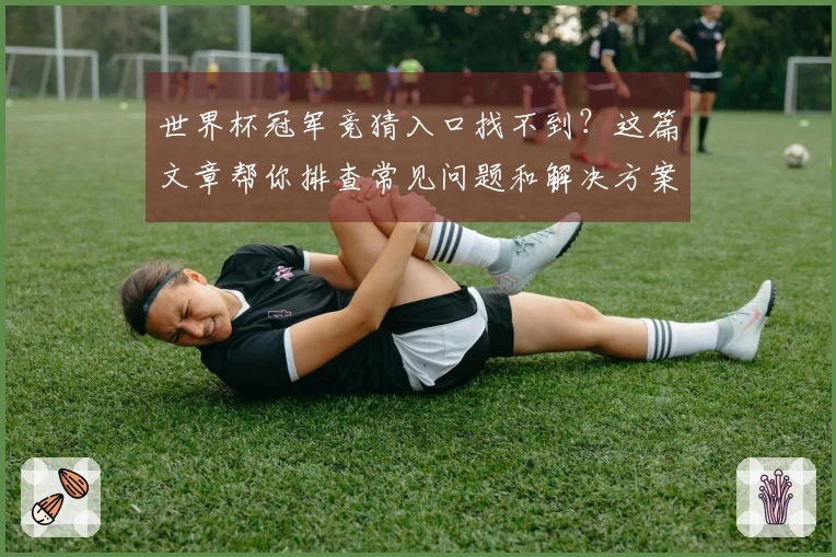 世界杯冠军竞猜入口找不到？这篇文章帮你排查常见问题和解决方案