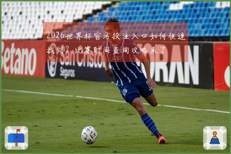 2026世界杯官方投注入口如何快速找到？比赛时间查询攻略来了