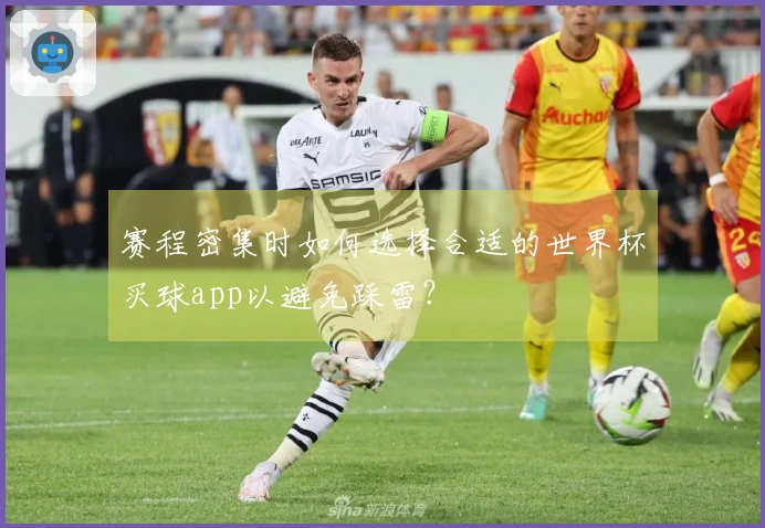 赛程密集时如何选择合适的世界杯买球app以避免踩雷？