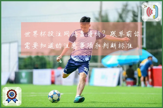 世界杯投注网站靠谱吗？跟单前你需要知道的注意事项和判断标准